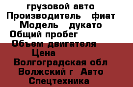 грузовой авто › Производитель ­ фиат › Модель ­ дукато › Общий пробег ­ 150 000 › Объем двигателя ­ 2 › Цена ­ 800 000 - Волгоградская обл., Волжский г. Авто » Спецтехника   